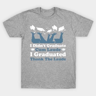 I Didnt Graduate Cum Laude I Graduated Thank The L T-Shirt Official Graduation Merch